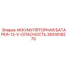 2651618270 АККУМУЛЯТОРНАЯ БАТАРЕЯ-12-V-ОПАСНОСТЬ Epiroc