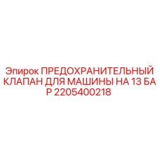 2205400218 ПРЕДОХРАНИТЕЛЬНЫЙ КЛАПАН ДЛЯ МАШИНЫ НА 13 БАР Epiroc