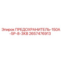 2657476913 ПРЕДОХРАНИТЕЛЬ-150А-5Р-8-3КВ Epiroc