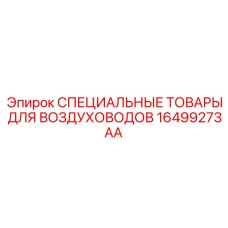 16499273AA СПЕЦИАЛЬНЫЕ ТОВАРЫ ДЛЯ ВОЗДУХОВОДОВ Epiroc