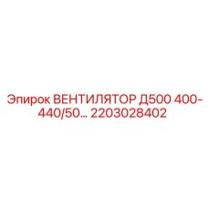 2203028402 ВЕНТИЛЯТОР Д500 400-440/50 Epiroc