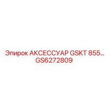 GS6272809 АКСЕССУАР GSKT 855 Epiroc
