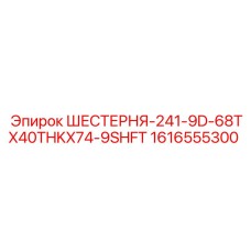 1616555300 ШЕСТЕРНЯ-241-9D-68TX40THKX74-9SHFT Epiroc
