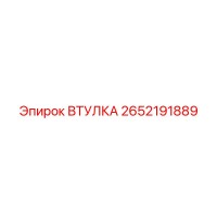 2652191889 ВТУЛКА Эпирок