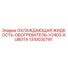 1310030791 ОХЛАЖДАЮЩАЯ ЖИДКОСТЬ-ОБОГРЕВАТЕЛЬ-V2403-KUBOTA Epiroc