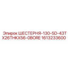 1613233600 ШЕСТЕРНЯ-130-5D-43TX26THKX56-0BORE Epiroc