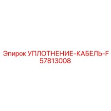 57813008 УПЛОТНЕНИЕ-КАБЕЛЬ-F Epiroc