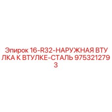 9753212793 16-R32-НАРУЖНАЯ ВТУЛКА К ВТУЛКЕ-СТАЛЬ Epiroc