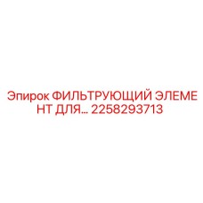 2258293713 ФИЛЬТРУЮЩИЙ ЭЛЕМЕНТ ДЛЯ Epiroc