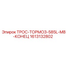 1613132802 ТРОС-ТОРМОЗ-585L-M8-КОНЕЦ Эпирок