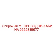 2652319977 ЖГУТ ПРОВОДОВ-КАБИНА Эпирок