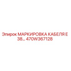 470W367128 МАРКИРОВКА КАБЕЛЯ E 38… Epiroc
