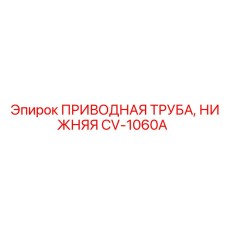 CV-1060A ПРИВОДНАЯ ТРУБА НИЖНЯЯ Epiroc