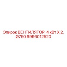 6996012520 ВЕНТИЛЯТОР, 4 кВт X 2, Ø750 Epiroc