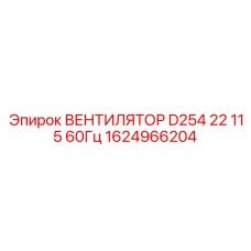 1624966204 ВЕНТИЛЯТОР D254 22 115В 60Гц Epiroc