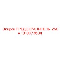 1310073604 ПРЕДОХРАНИТЕЛЬ-250А Epiroc