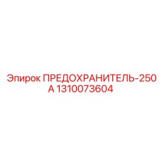 1310073604 ПРЕДОХРАНИТЕЛЬ-250А Epiroc
