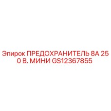 GS12367855 ПРЕДОХРАНИТЕЛЬ 8А 250 В. МИНИ Epiroc