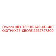 2252747300 ШЕСТЕРНЯ-149-0D-40TX40THKX75-0BORE Epiroc