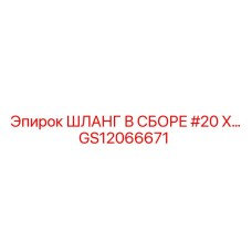 GS12066671 ШЛАНГ В СБОРЕ #20 X… Эпирок