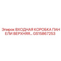 GS15867253 ВХОДНАЯ КОРОБКА ПАНЕЛИ ВЕРХНЯЯ Epiroc