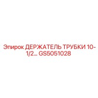GS5051028 ДЕРЖАТЕЛЬ ТРУБКИ 10-1/2... Epiroc