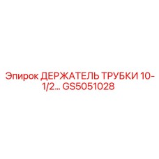 GS5051028 ДЕРЖАТЕЛЬ ТРУБКИ 10-1/2... Epiroc