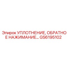GS6195102 УПЛОТНЕНИЕ, ОБРАТНОЕ НАЖИМАНИЕ Epiroc