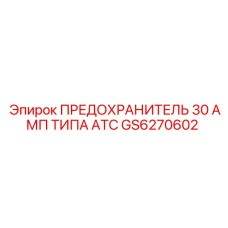 GS6270602 ПРЕДОХРАНИТЕЛЬ 30 АМП ТИПА ATC Epiroc