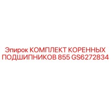 GS6272834 КОМПЛЕКТ КОРЕННЫХ ПОДШИПНИКОВ 855 Epiroc