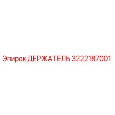 3222187001 ДЕРЖАТЕЛЬ Эпирок