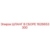 1626653300 ШЛАНГ В СБОРЕ Epiroc