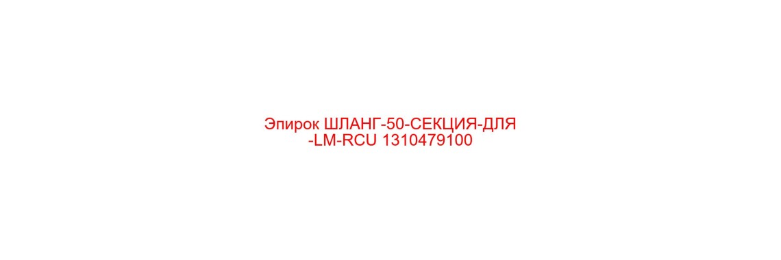1310479100 ШЛАНГ-50-СЕКЦИЯ-ДЛЯ-LM-RCU Эпирок (Epiroc)