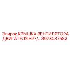 8973037582 КРЫШКА ВЕНТИЛЯТОРА ДВИГАТЕЛЯ HP7 Epiroc