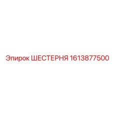 1613877500 ШЕСТЕРНЯ Epiroc