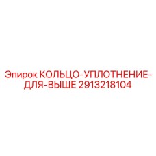 2913218104 КОЛЬЦО-УПЛОТНЕНИЕ-ДЛЯ-ВЫШЕ Epiroc