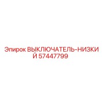 57447799 ВЫКЛЮЧАТЕЛЬ-НИЗКИЙ Эпирок