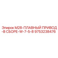 9753238476 M28-ПЛАВНЫЙ ПРИВОД-В СБОРЕ-W-7-5-8 Epiroc