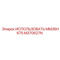 M370627N ИСПОЛЬЗОВАТЬ MM36H675 Epiroc