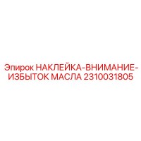 2310031805 НАКЛЕЙКА-ВНИМАНИЕ-ИЗБЫТОК МАСЛА Epiroc