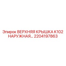 2204197863 ВЕРХНЯЯ КРЫШКА K102 НАРУЖНАЯ | Epiroc