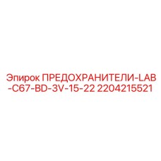2204215521 ПРЕДОХРАНИТЕЛИ-LAB-C67-BD-3V-15-22 Epiroc