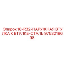 9753218698 18-R32-НАРУЖНАЯ ВТУЛКА К ВТУЛКЕ-СТАЛЬ Epiroc
