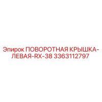 3363112797 ПОВОРОТНАЯ КРЫШКА-ЛЕВАЯ-RX-38 Epiroc