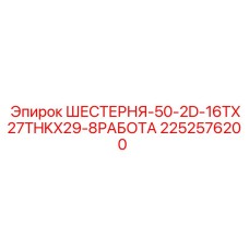 2252576200 ШЕСТЕРНЯ-50-2D-16TX27THKX29-8РАБОТА Epiroc