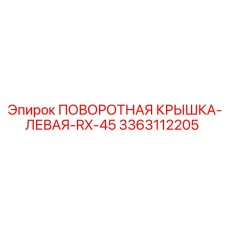 3363112205 ПОВОРОТНАЯ КРЫШКА-ЛЕВАЯ-RX-45 Epiroc
