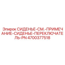 4700377518 СИДЕНЬЕ-СМ.-ПРИМЕЧАНИЕ-СИДЕНЬЕ-ПЕРЕКЛЮЧАТЕЛЬ-PN Epiroc