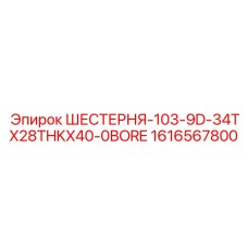 1616567800 ШЕСТЕРНЯ-103-9D-34TX28THKX40-0BORE Epiroc