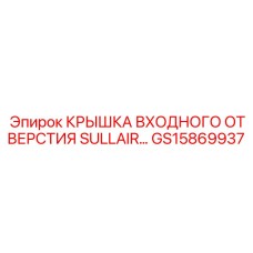 GS15869937 КРЫШКА ВХОДНОГО ОТВЕРСТИЯ SULLAIR Эпирок