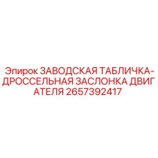 2657392417 ЗАВОДСКАЯ ТАБЛИЧКА-ДРОССЕЛЬНАЯ ЗАСЛОНКА ДВИГАТЕЛЯ Epiroc